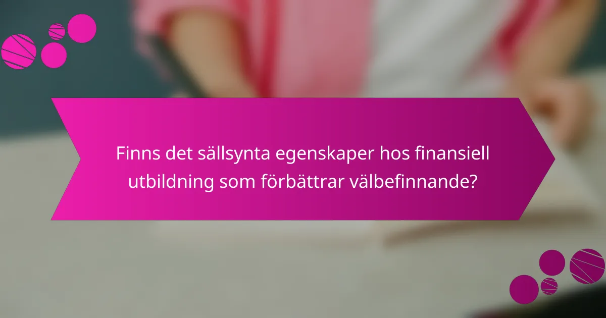 Finns det sällsynta egenskaper hos finansiell utbildning som förbättrar välbefinnande?