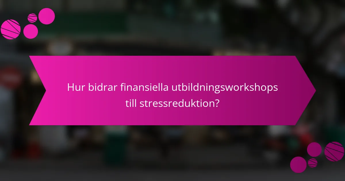 Hur bidrar finansiella utbildningsworkshops till stressreduktion?