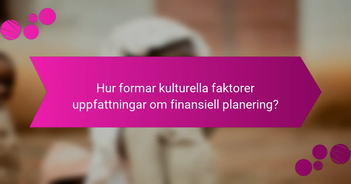 Hur formar kulturella faktorer uppfattningar om finansiell planering?