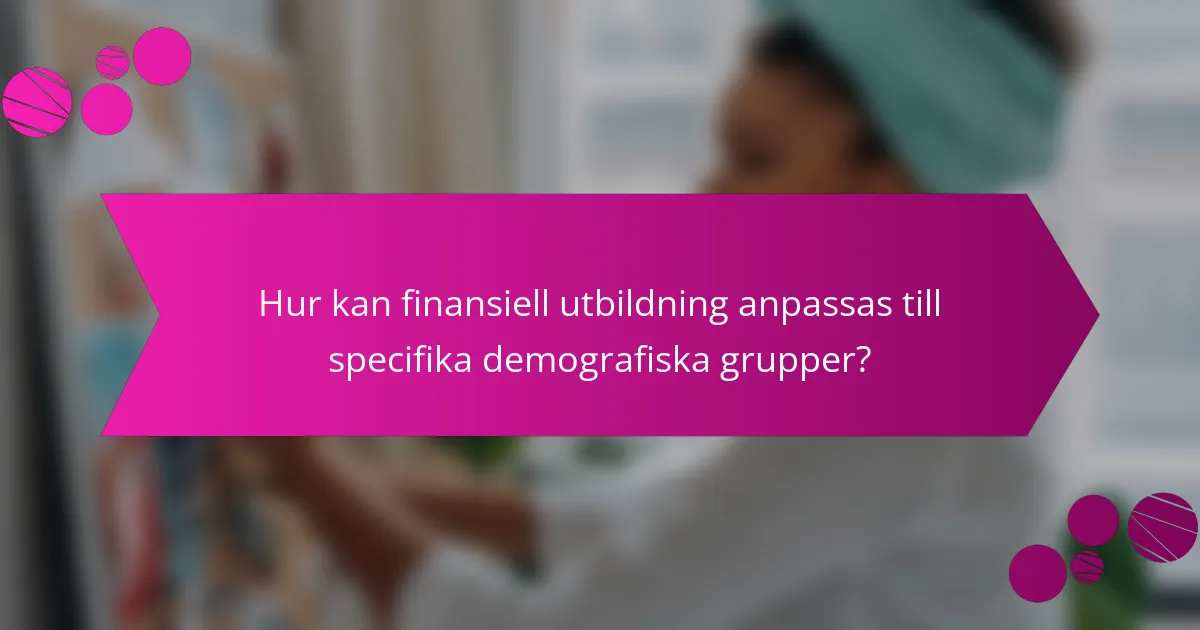 Hur kan finansiell utbildning anpassas till specifika demografiska grupper?