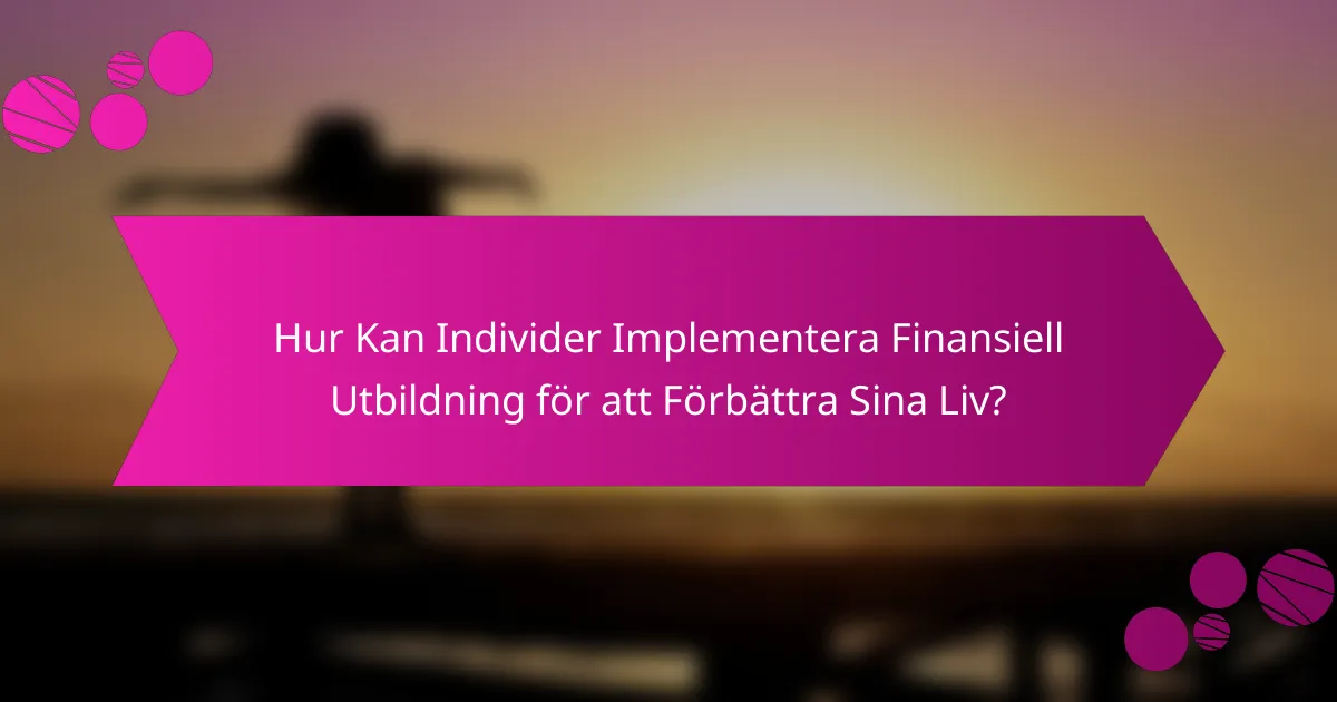 Hur Kan Individer Implementera Finansiell Utbildning för att Förbättra Sina Liv?