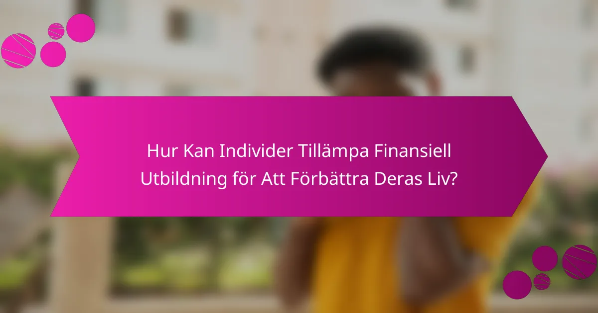 Hur Kan Individer Tillämpa Finansiell Utbildning för Att Förbättra Deras Liv?
