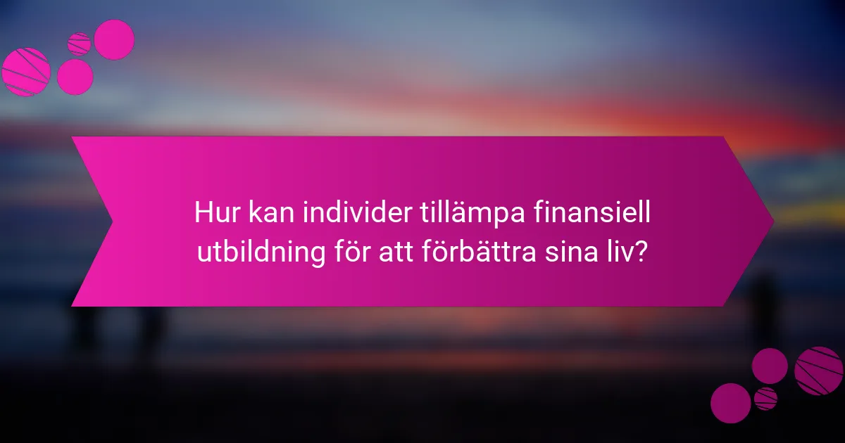 Hur kan individer tillämpa finansiell utbildning för att förbättra sina liv?
