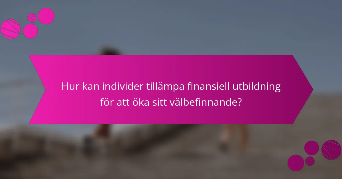 Hur kan individer tillämpa finansiell utbildning för att öka sitt välbefinnande?