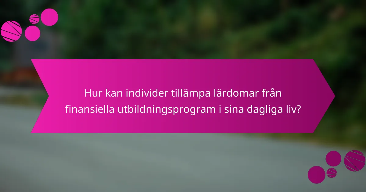 Hur kan individer tillämpa lärdomar från finansiella utbildningsprogram i sina dagliga liv?