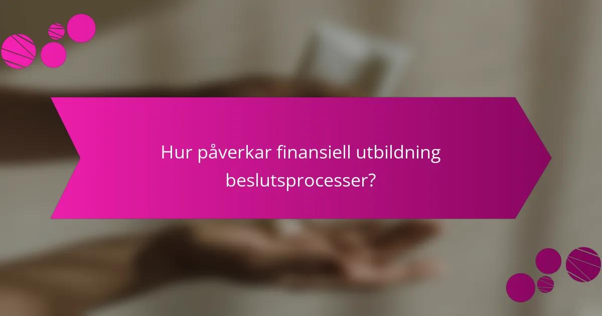 Hur påverkar finansiell utbildning beslutsprocesser?