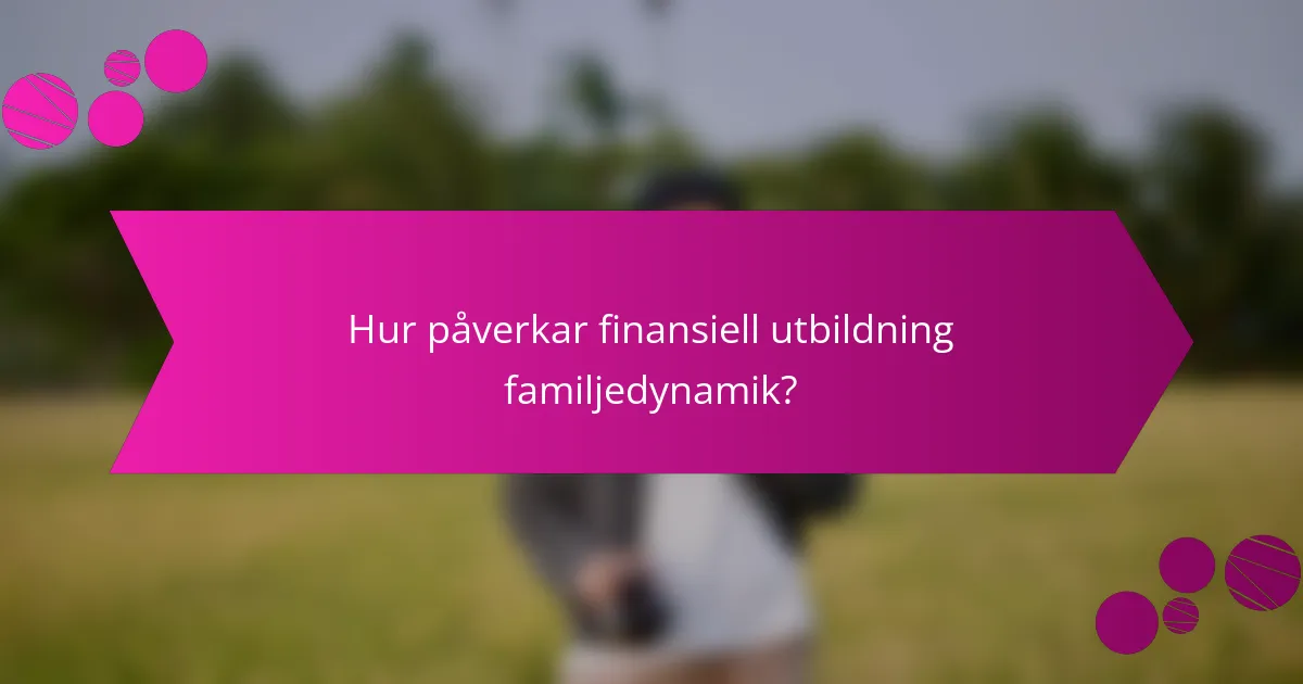 Hur påverkar finansiell utbildning familjedynamik?