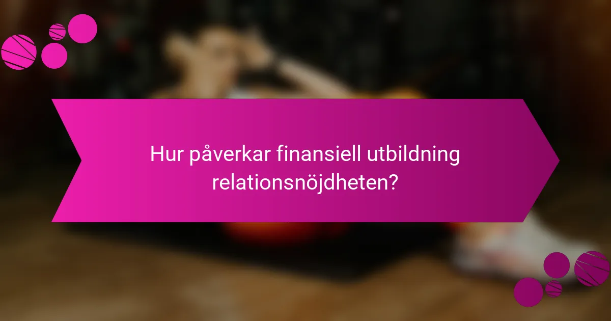 Hur påverkar finansiell utbildning relationsnöjdheten?