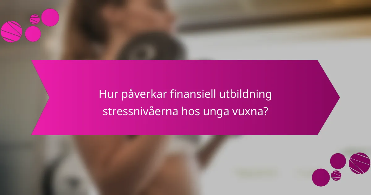 Hur påverkar finansiell utbildning stressnivåerna hos unga vuxna?