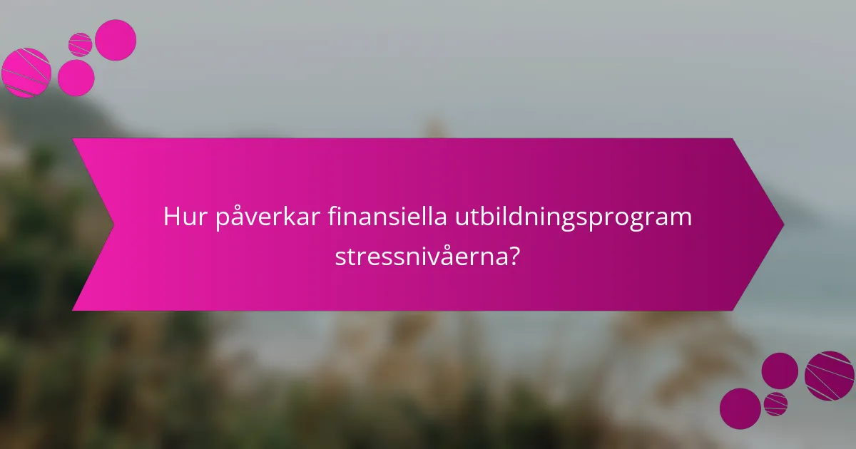 Hur påverkar finansiella utbildningsprogram stressnivåerna?