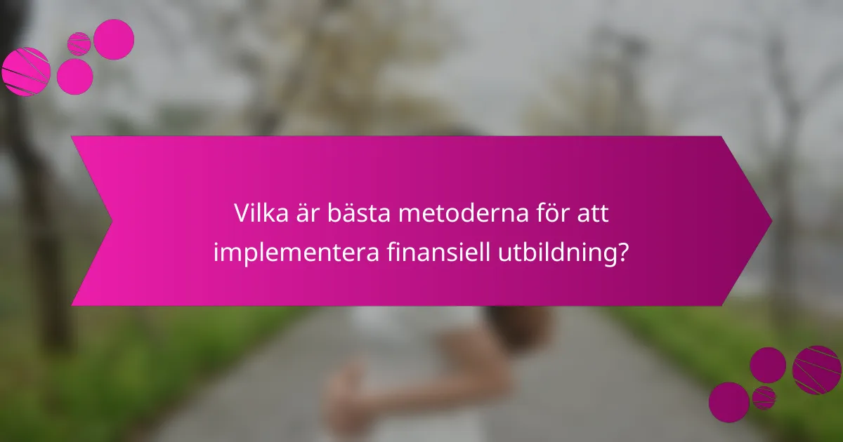 Vilka är bästa metoderna för att implementera finansiell utbildning?