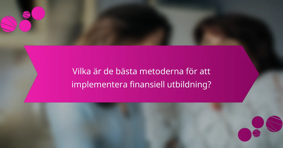 Vilka är de bästa metoderna för att implementera finansiell utbildning?