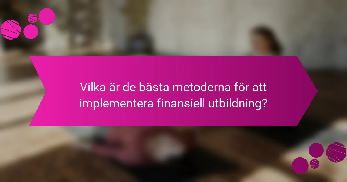 Vilka är de bästa metoderna för att implementera finansiell utbildning?
