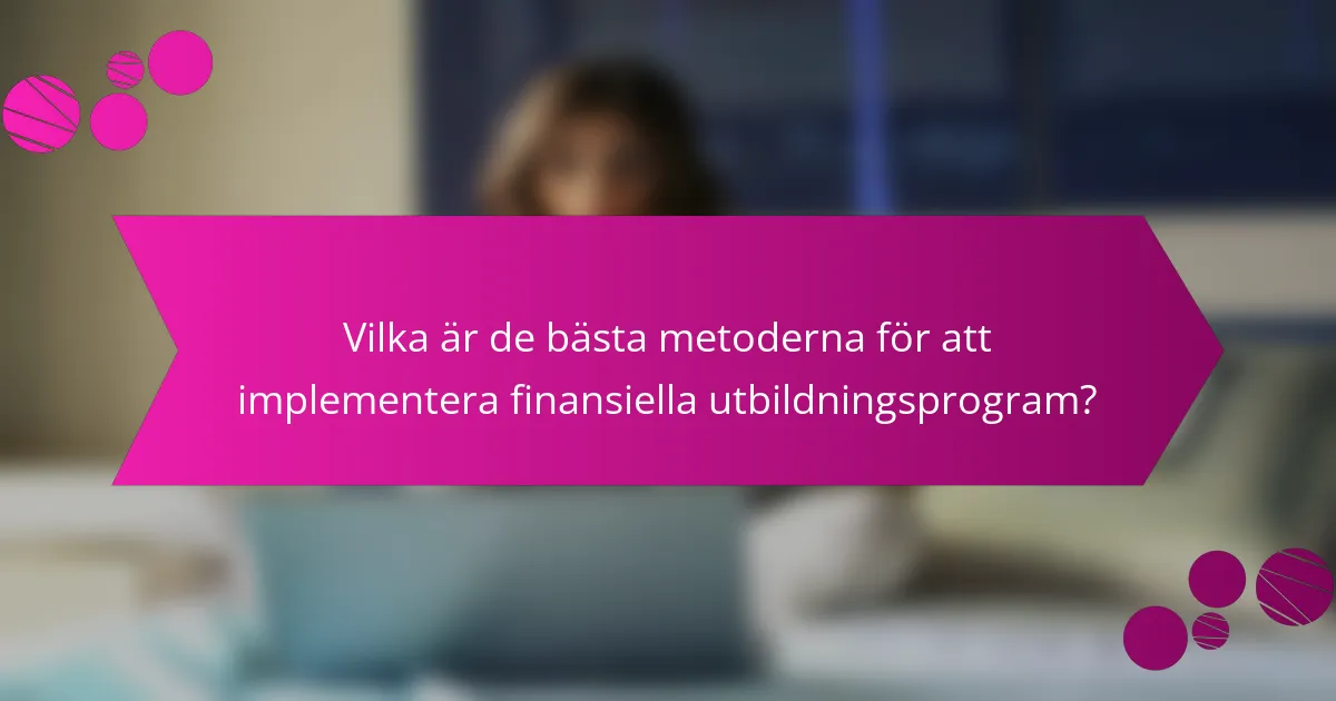 Vilka är de bästa metoderna för att implementera finansiella utbildningsprogram?
