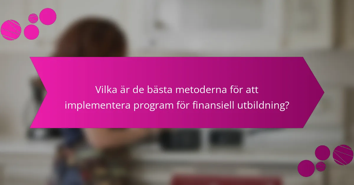 Vilka är de bästa metoderna för att implementera program för finansiell utbildning?