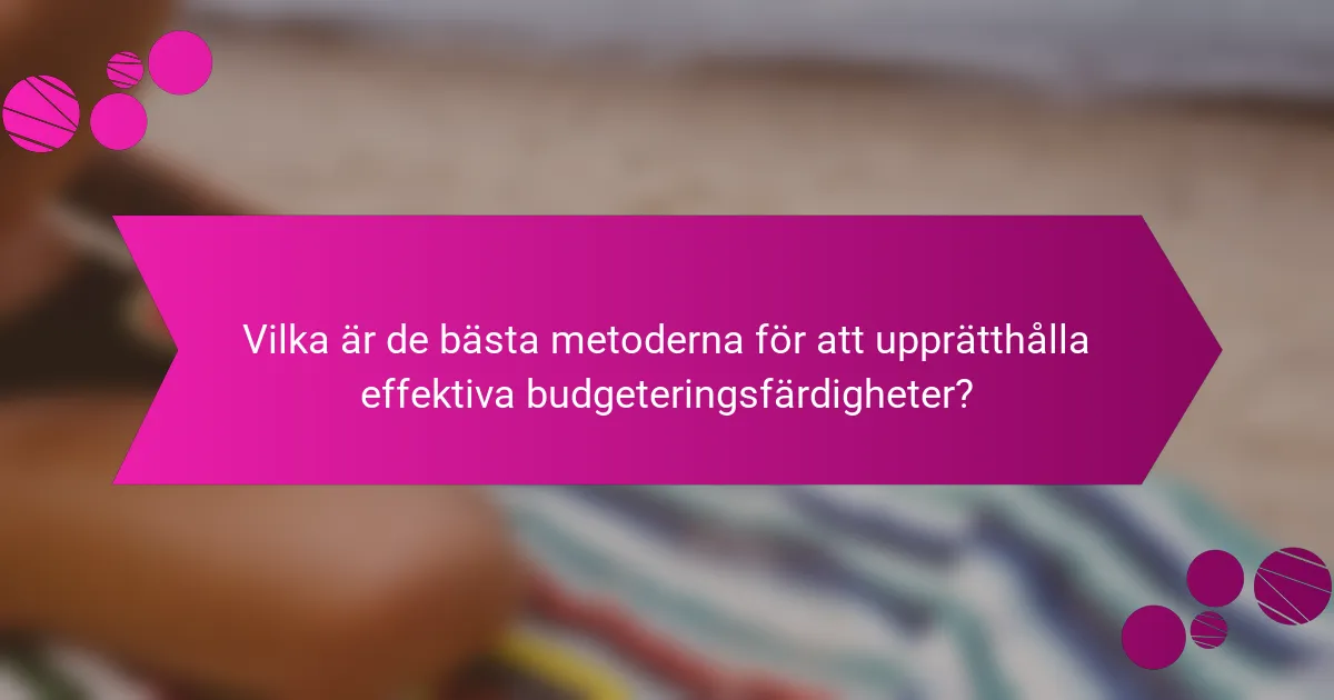 Vilka är de bästa metoderna för att upprätthålla effektiva budgeteringsfärdigheter?