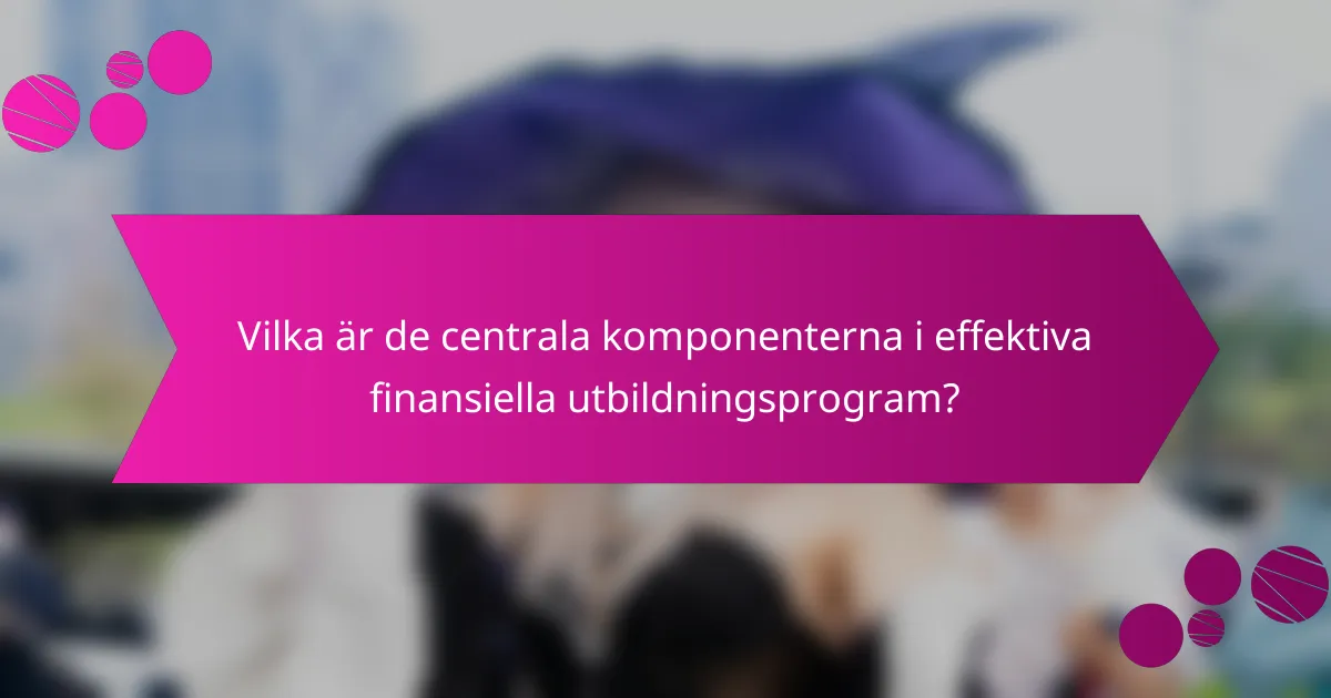 Vilka är de centrala komponenterna i effektiva finansiella utbildningsprogram?