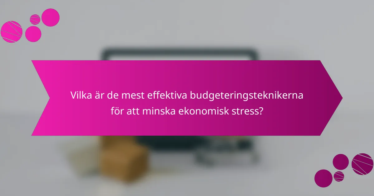 Vilka är de mest effektiva budgeteringsteknikerna för att minska ekonomisk stress?