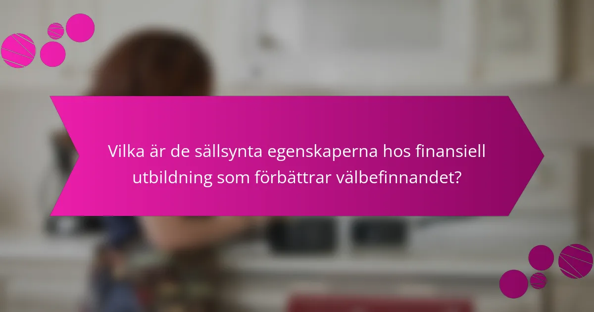 Vilka är de sällsynta egenskaperna hos finansiell utbildning som förbättrar välbefinnandet?
