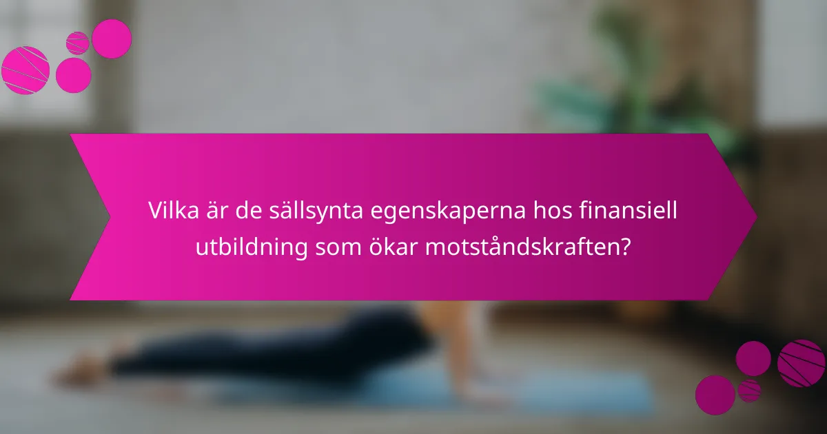 Vilka är de sällsynta egenskaperna hos finansiell utbildning som ökar motståndskraften?