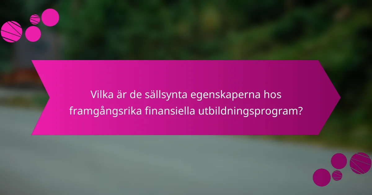 Vilka är de sällsynta egenskaperna hos framgångsrika finansiella utbildningsprogram?