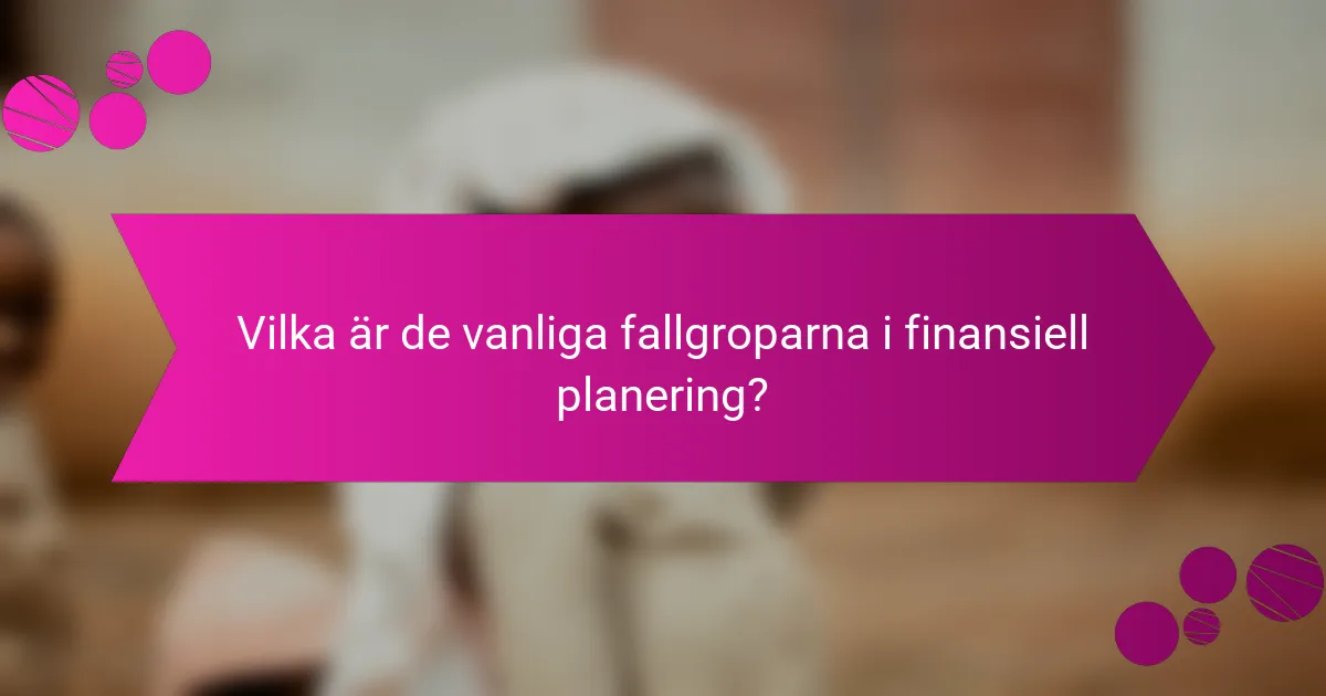 Vilka är de vanliga fallgroparna i finansiell planering?
