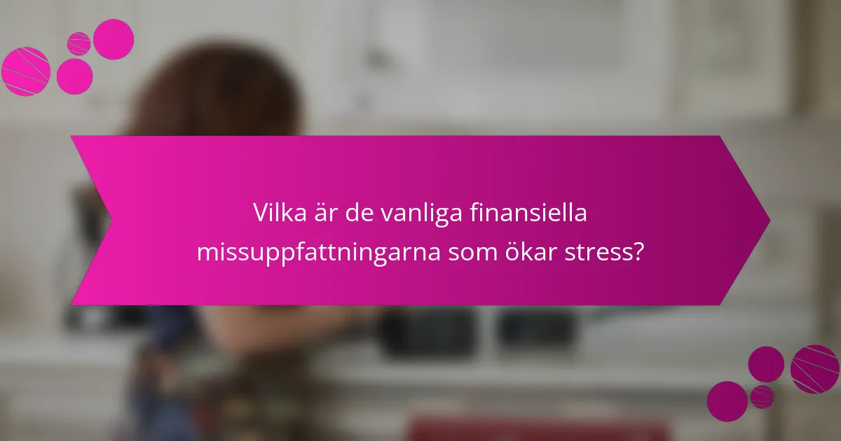 Vilka är de vanliga finansiella missuppfattningarna som ökar stress?
