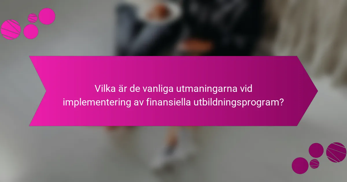 Vilka är de vanliga utmaningarna vid implementering av finansiella utbildningsprogram?