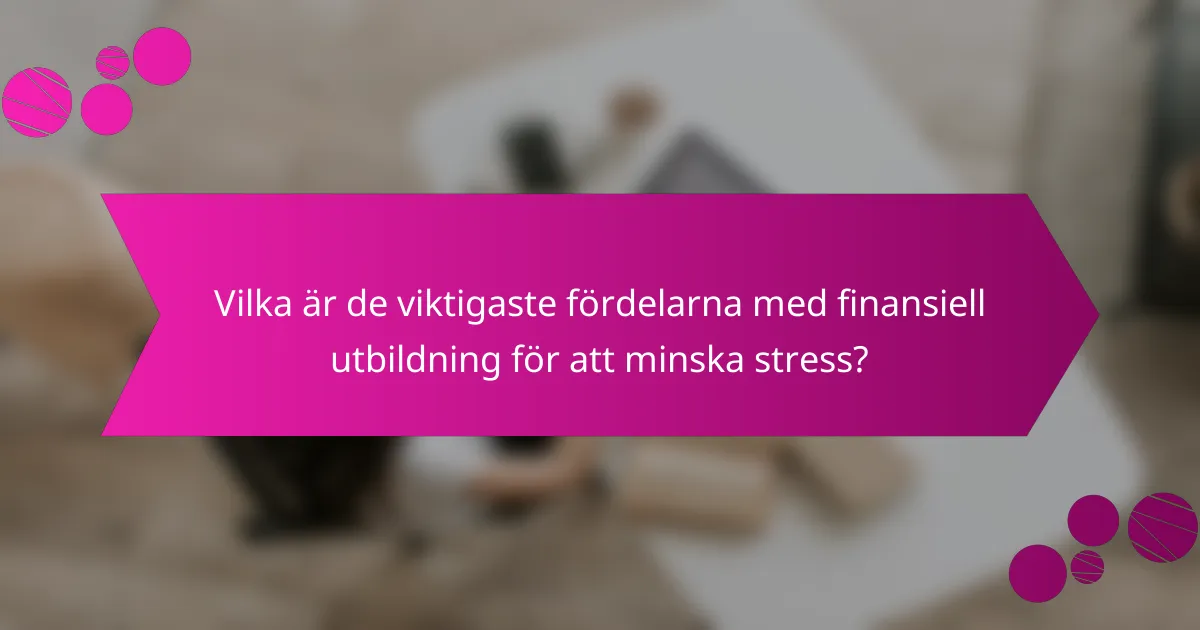 Vilka är de viktigaste fördelarna med finansiell utbildning för att minska stress?