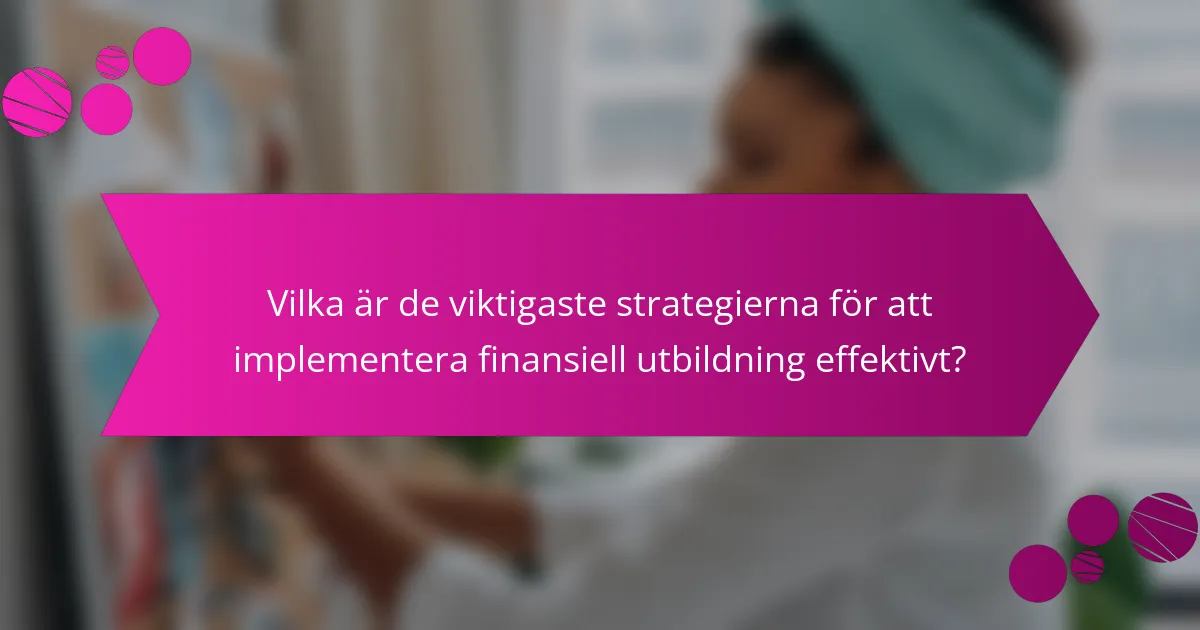 Vilka är de viktigaste strategierna för att implementera finansiell utbildning effektivt?