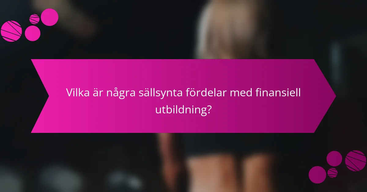 Vilka är några sällsynta fördelar med finansiell utbildning?