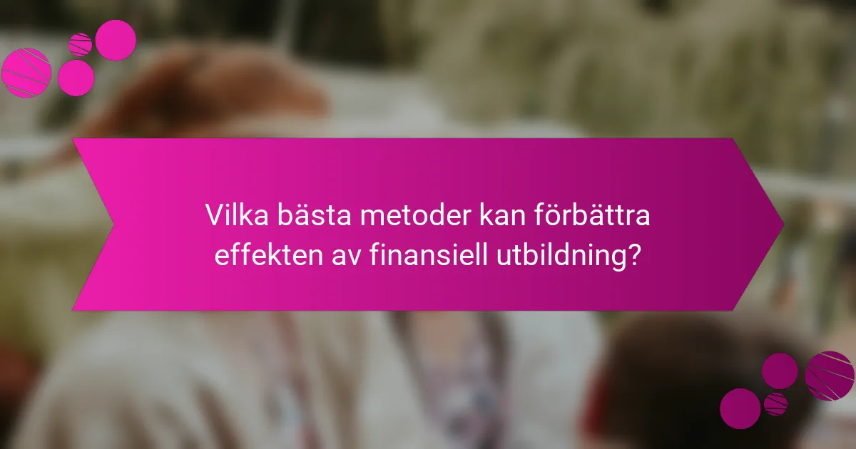 Vilka bästa metoder kan förbättra effekten av finansiell utbildning?