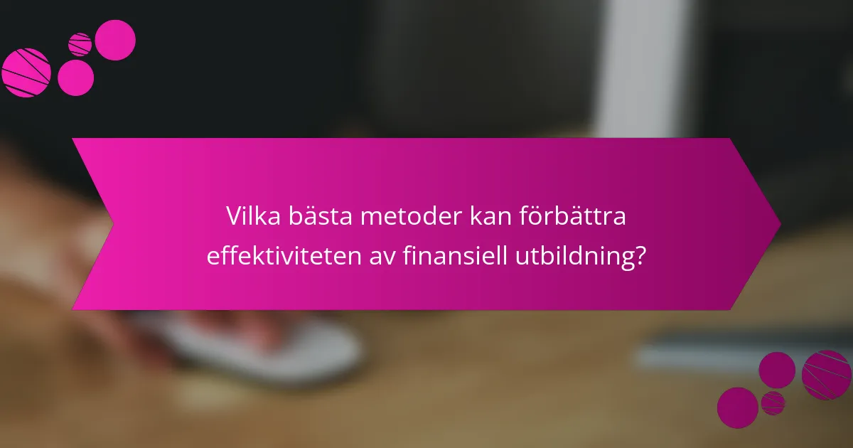 Vilka bästa metoder kan förbättra effektiviteten av finansiell utbildning?