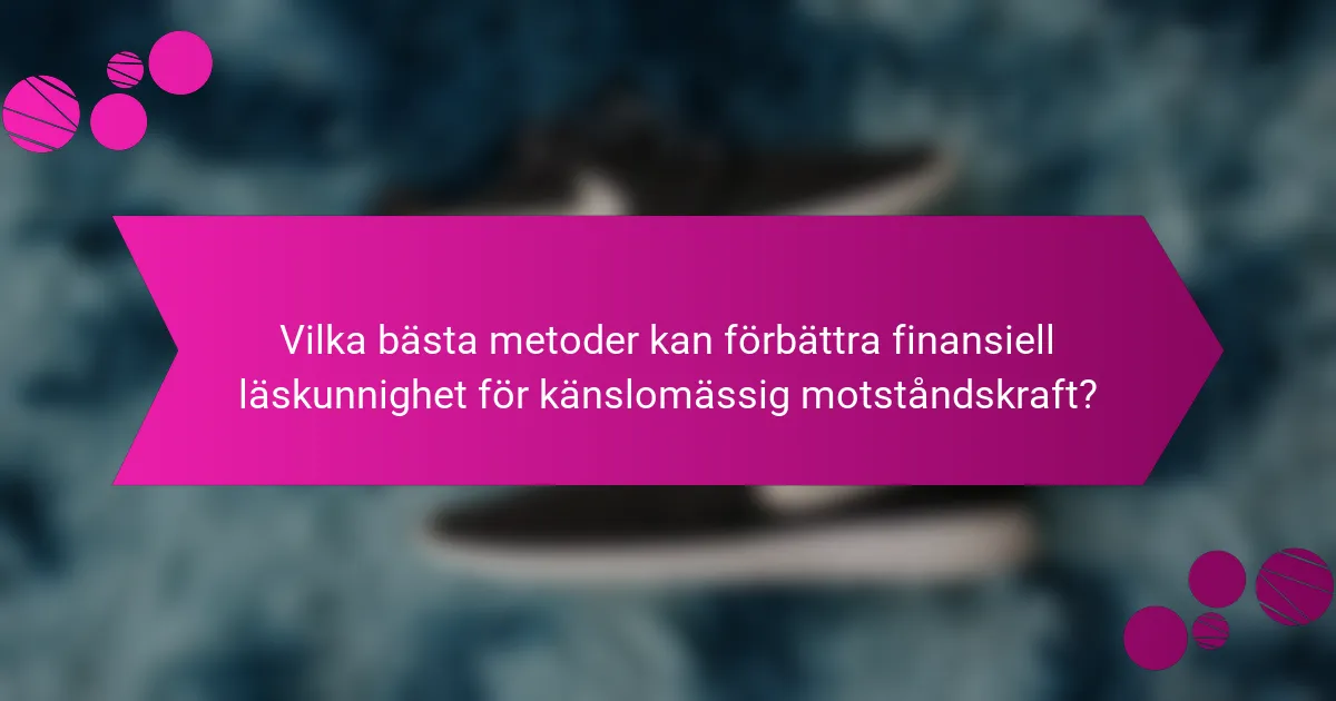 Vilka bästa metoder kan förbättra finansiell läskunnighet för känslomässig motståndskraft?