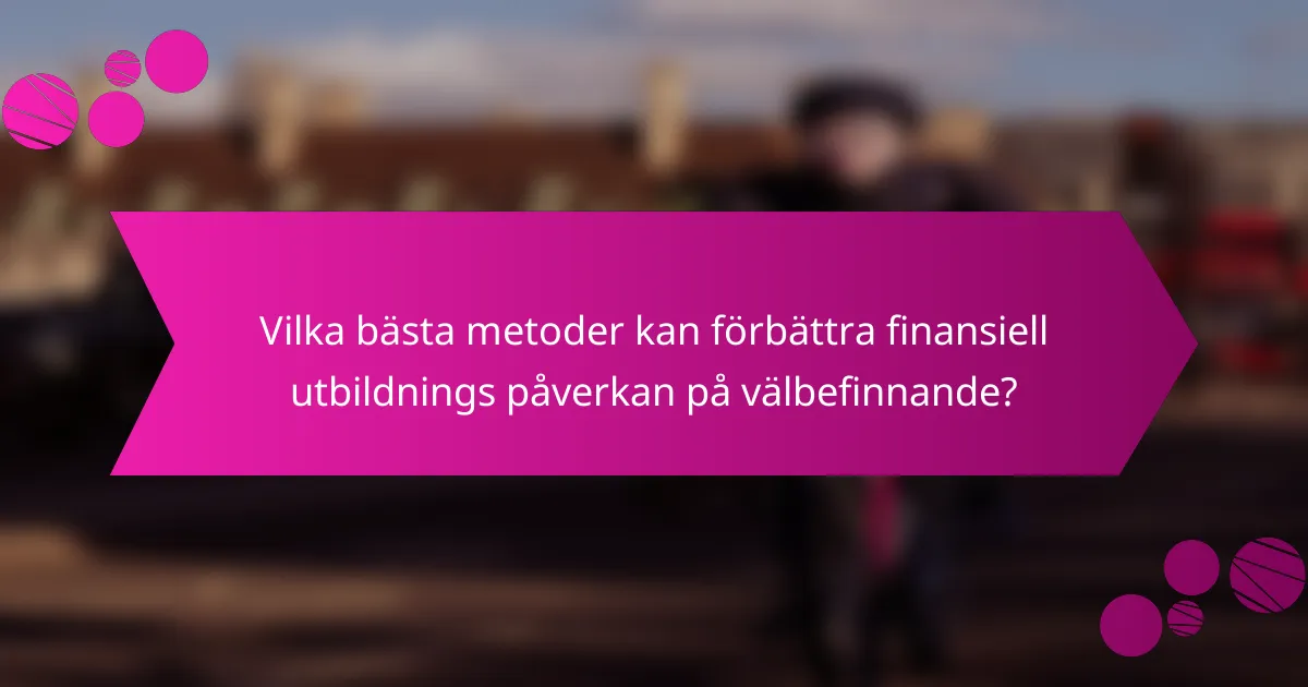 Vilka bästa metoder kan förbättra finansiell utbildnings påverkan på välbefinnande?