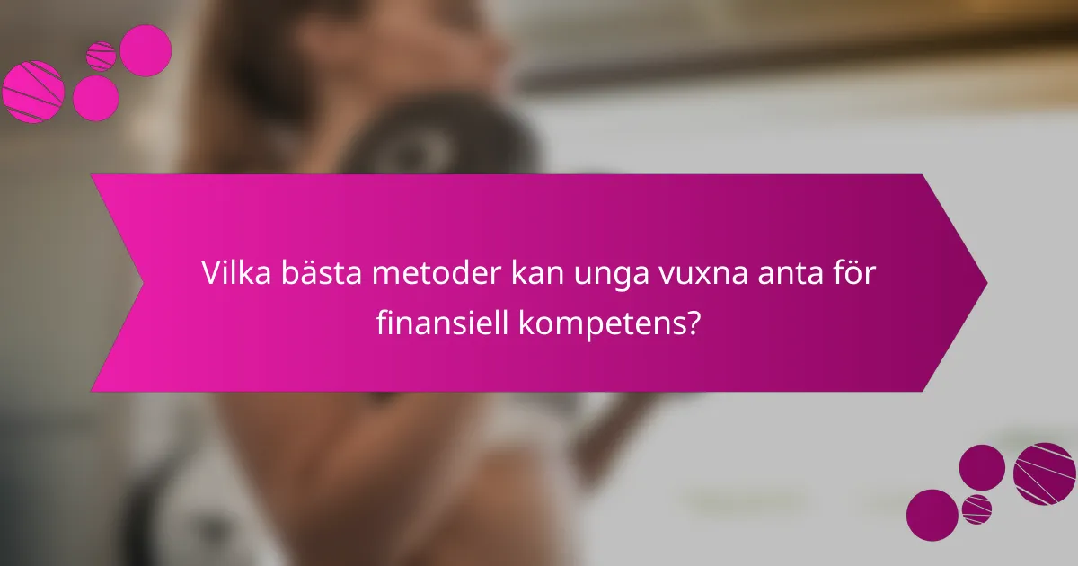 Vilka bästa metoder kan unga vuxna anta för finansiell kompetens?