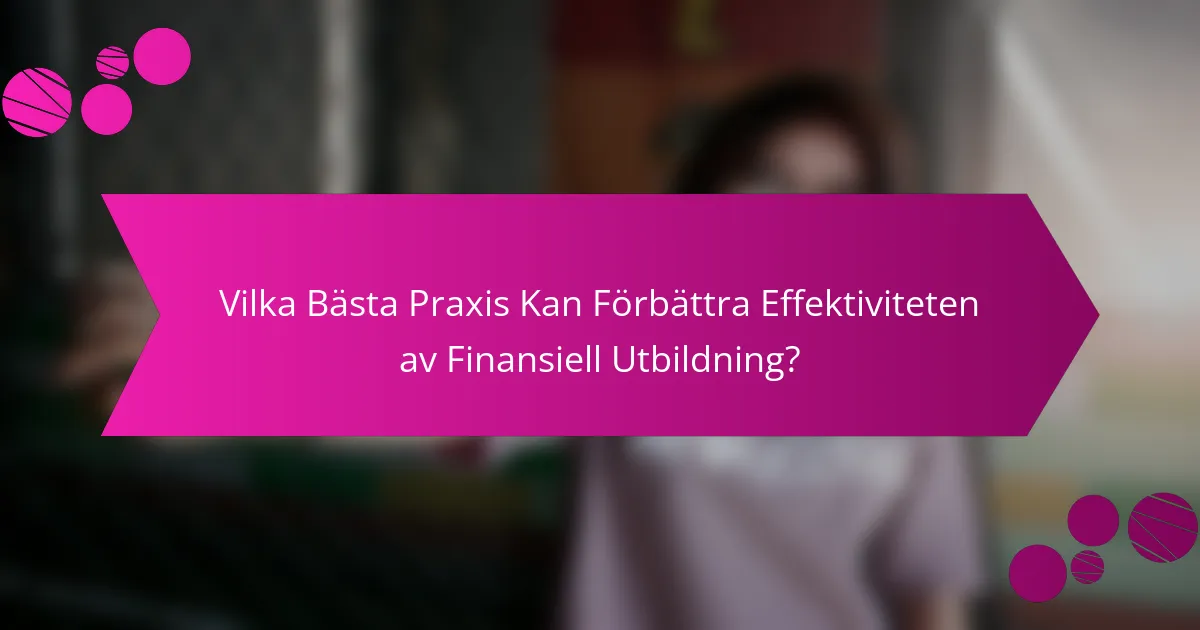 Vilka Bästa Praxis Kan Förbättra Effektiviteten av Finansiell Utbildning?