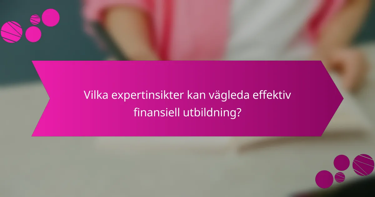 Vilka expertinsikter kan vägleda effektiv finansiell utbildning?