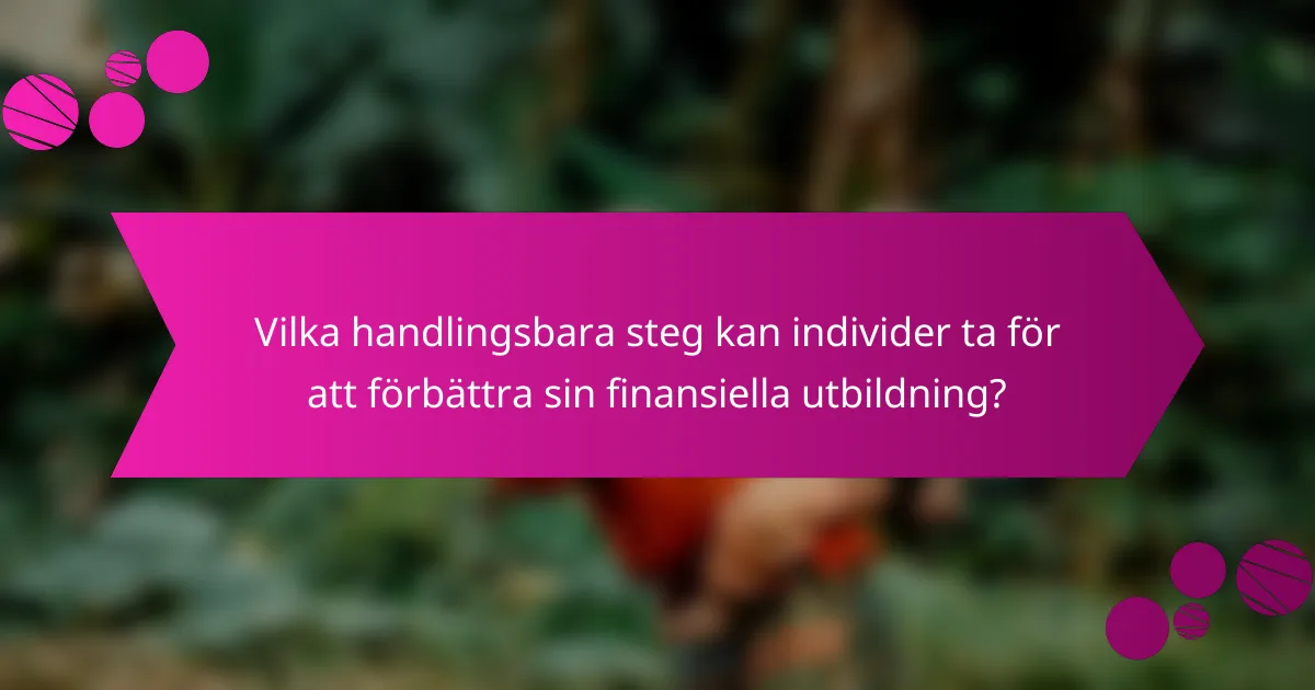 Vilka handlingsbara steg kan individer ta för att förbättra sin finansiella utbildning?