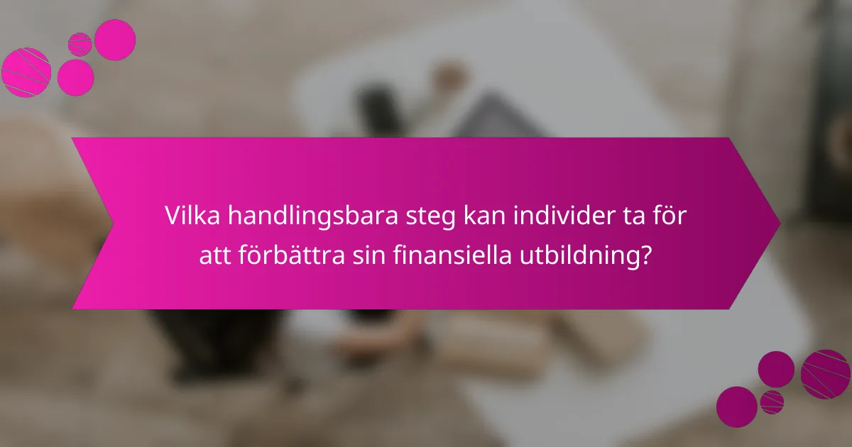 Vilka handlingsbara steg kan individer ta för att förbättra sin finansiella utbildning?