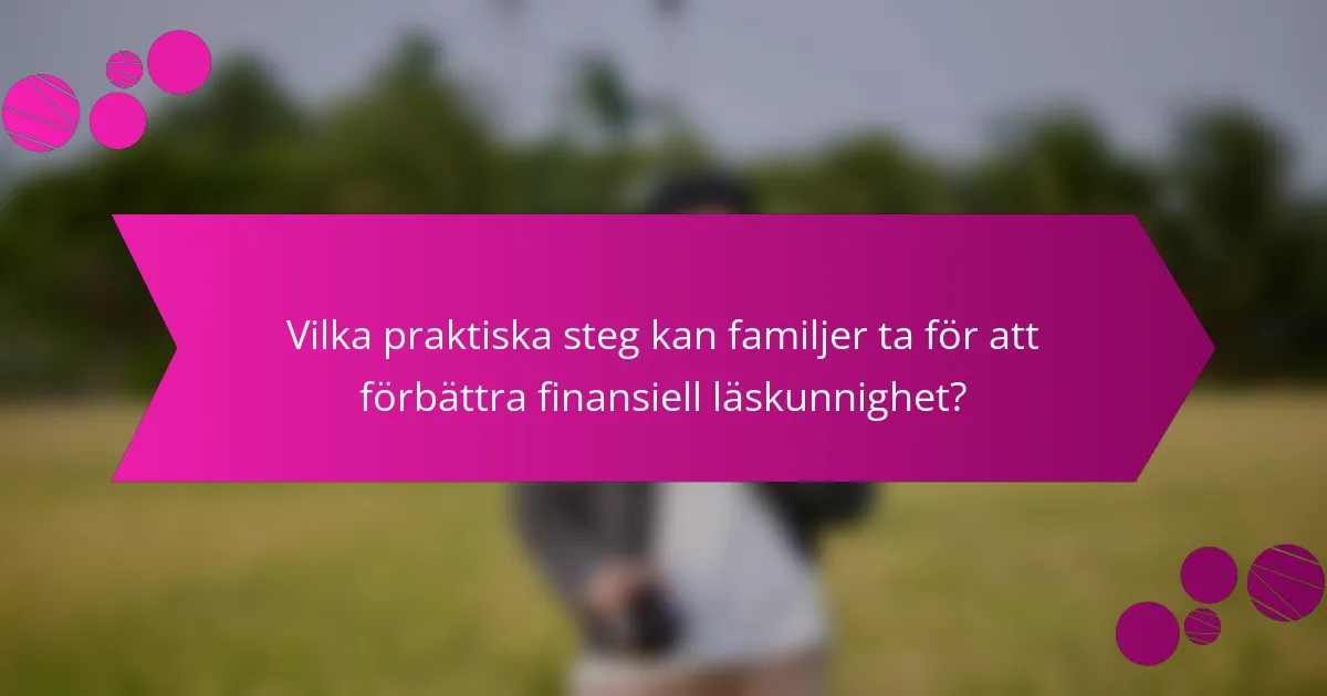 Vilka praktiska steg kan familjer ta för att förbättra finansiell läskunnighet?