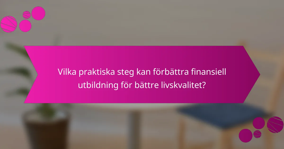 Vilka praktiska steg kan förbättra finansiell utbildning för bättre livskvalitet?