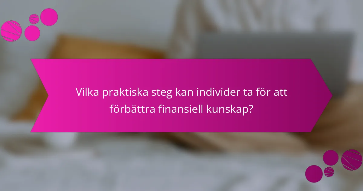 Vilka praktiska steg kan individer ta för att förbättra finansiell kunskap?