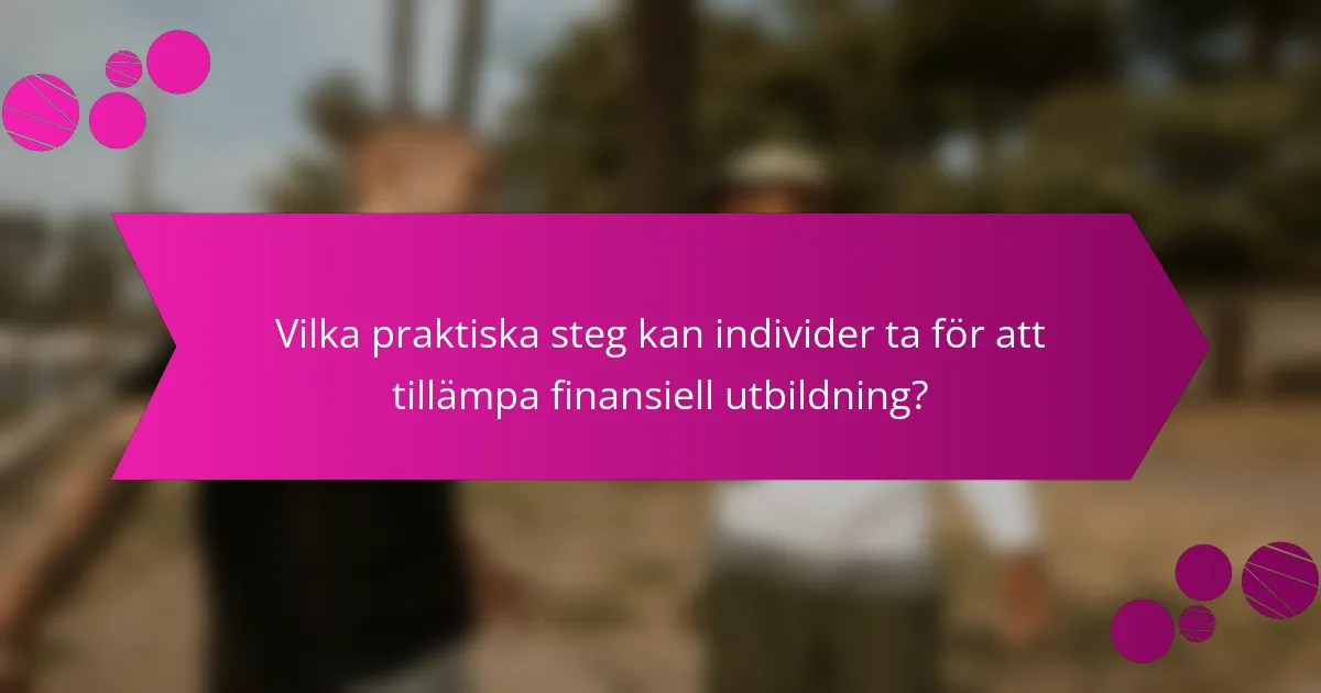 Vilka praktiska steg kan individer ta för att tillämpa finansiell utbildning?
