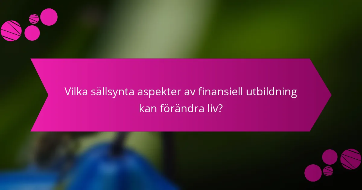 Vilka sällsynta aspekter av finansiell utbildning kan förändra liv?