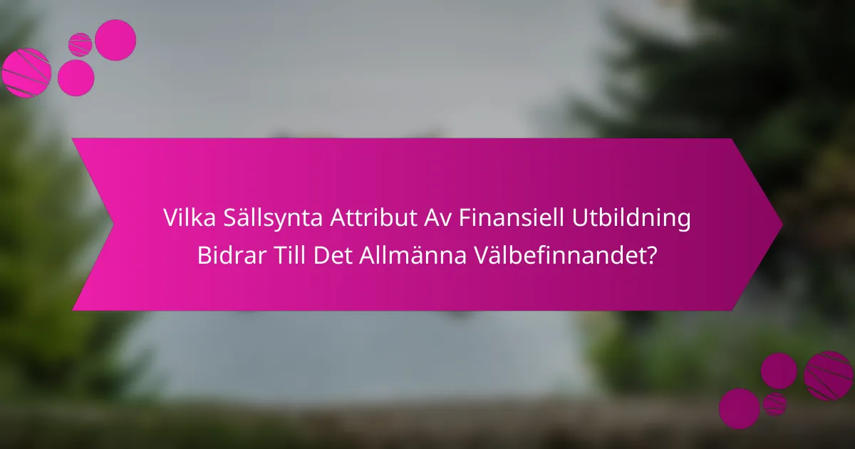 Vilka Sällsynta Attribut Av Finansiell Utbildning Bidrar Till Det Allmänna Välbefinnandet?