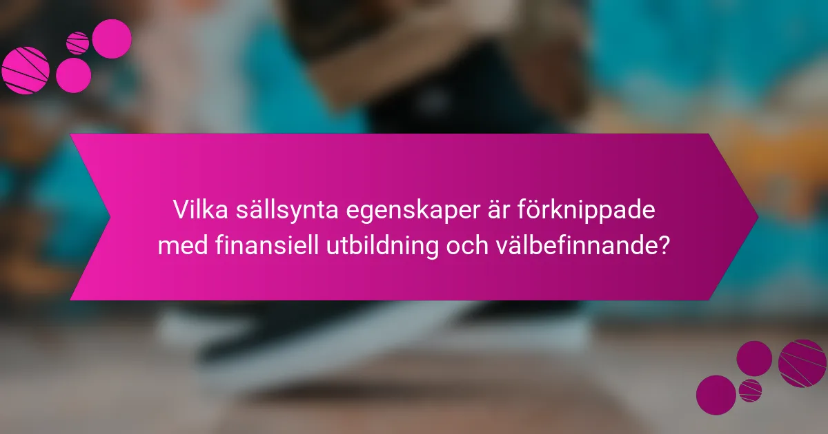 Vilka sällsynta egenskaper är förknippade med finansiell utbildning och välbefinnande?