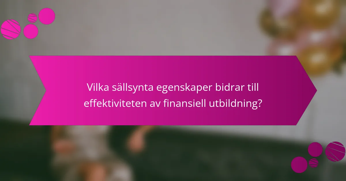 Vilka sällsynta egenskaper bidrar till effektiviteten av finansiell utbildning?