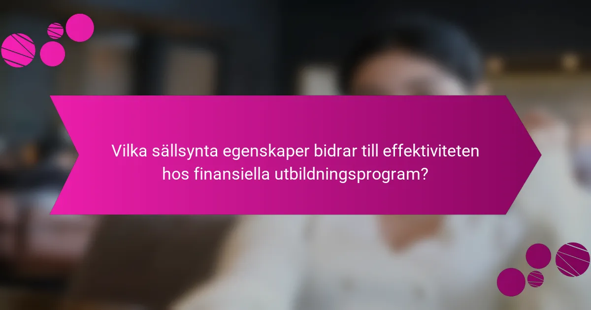 Vilka sällsynta egenskaper bidrar till effektiviteten hos finansiella utbildningsprogram?