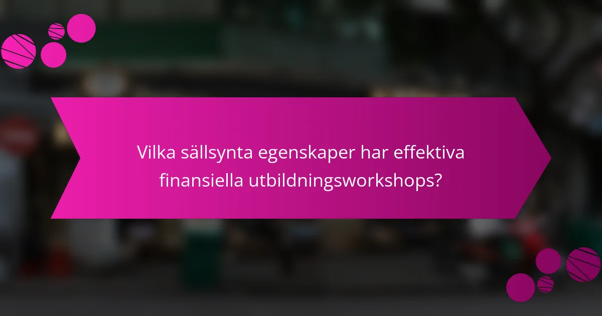 Vilka sällsynta egenskaper har effektiva finansiella utbildningsworkshops?